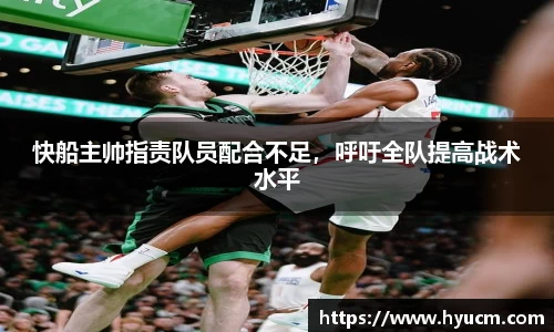 快船主帅指责队员配合不足，呼吁全队提高战术水平