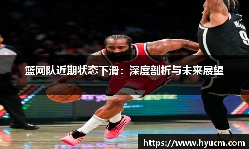 篮网队近期状态下滑：深度剖析与未来展望