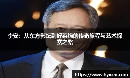 李安：从东方影坛到好莱坞的传奇旅程与艺术探索之路