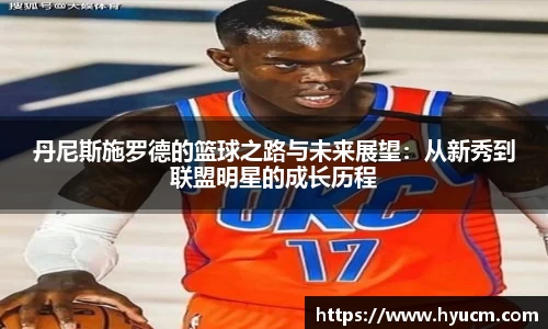 丹尼斯施罗德的篮球之路与未来展望：从新秀到联盟明星的成长历程