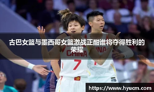 古巴女篮与墨西哥女篮激战正酣谁将夺得胜利的荣耀
