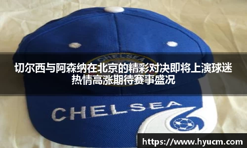切尔西与阿森纳在北京的精彩对决即将上演球迷热情高涨期待赛事盛况