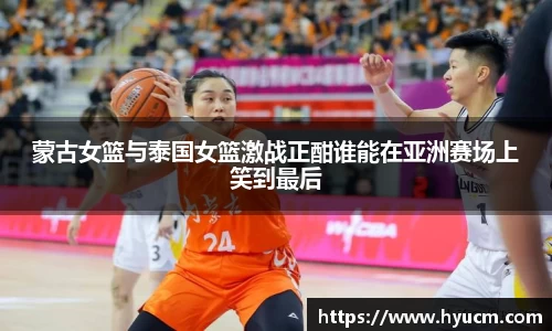 蒙古女篮与泰国女篮激战正酣谁能在亚洲赛场上笑到最后