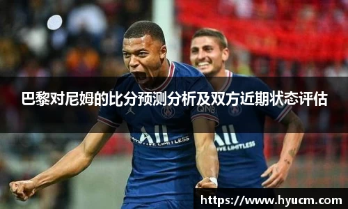 巴黎对尼姆的比分预测分析及双方近期状态评估