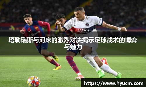 塔勒瑞斯与河床的激烈对决揭示足球战术的博弈与魅力