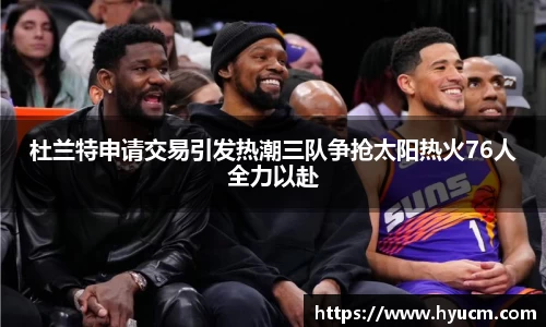 杜兰特申请交易引发热潮三队争抢太阳热火76人全力以赴