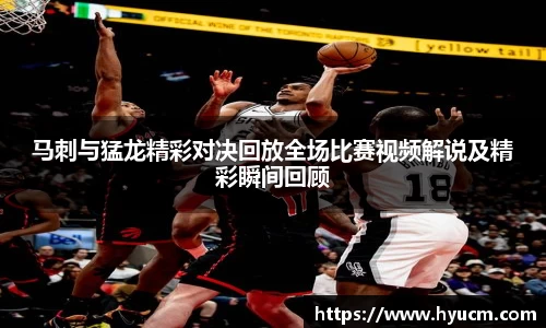 马刺与猛龙精彩对决回放全场比赛视频解说及精彩瞬间回顾