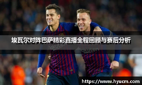 埃瓦尔对阵巴萨精彩直播全程回顾与赛后分析