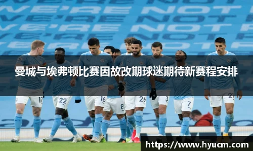 曼城与埃弗顿比赛因故改期球迷期待新赛程安排