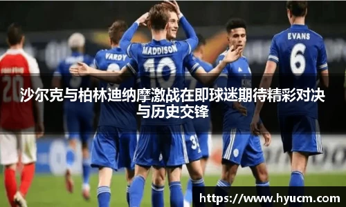 沙尔克与柏林迪纳摩激战在即球迷期待精彩对决与历史交锋