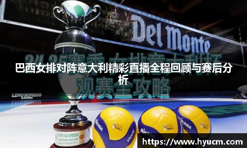 巴西女排对阵意大利精彩直播全程回顾与赛后分析
