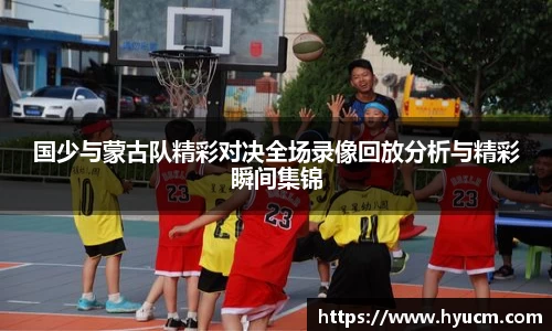 国少与蒙古队精彩对决全场录像回放分析与精彩瞬间集锦