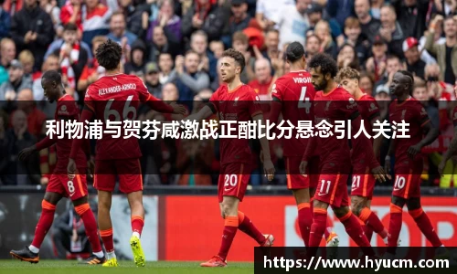 利物浦与贺芬咸激战正酣比分悬念引人关注