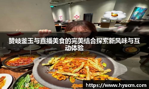 赞岐釜玉与直播美食的完美结合探索新风味与互动体验