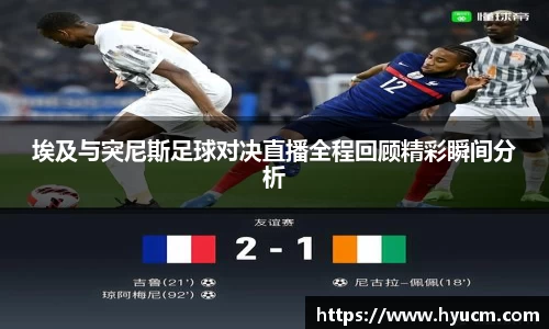 埃及与突尼斯足球对决直播全程回顾精彩瞬间分析