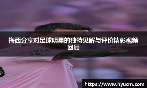 梅西分享对足球明星的独特见解与评价精彩视频回顾