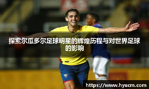 探索尔瓜多尔足球明星的辉煌历程与对世界足球的影响