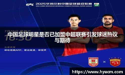 中国足球明星是否已加盟中超联赛引发球迷热议与期待