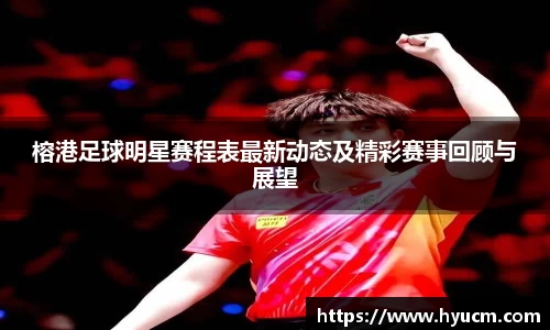 榕港足球明星赛程表最新动态及精彩赛事回顾与展望