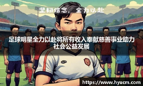 足球明星全力以赴将所有收入奉献慈善事业助力社会公益发展
